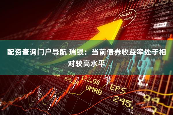 配资查询门户导航 瑞银：当前债券收益率处于相对较高水平