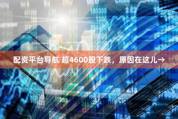 配资平台导航 超4600股下跌，原因在这儿→