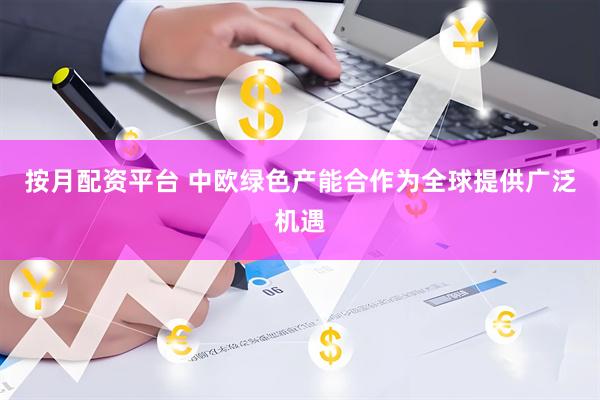 按月配资平台 中欧绿色产能合作为全球提供广泛机遇