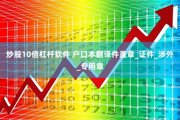 炒股10倍杠杆软件 户口本翻译件盖章_证件_涉外_专用章