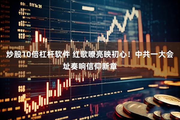 炒股10倍杠杆软件 红歌嘹亮映初心！中共一大会址奏响信仰新章