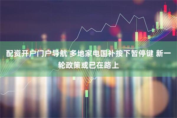 配资开户门户导航 多地家电国补按下暂停键 新一轮政策或已在路上