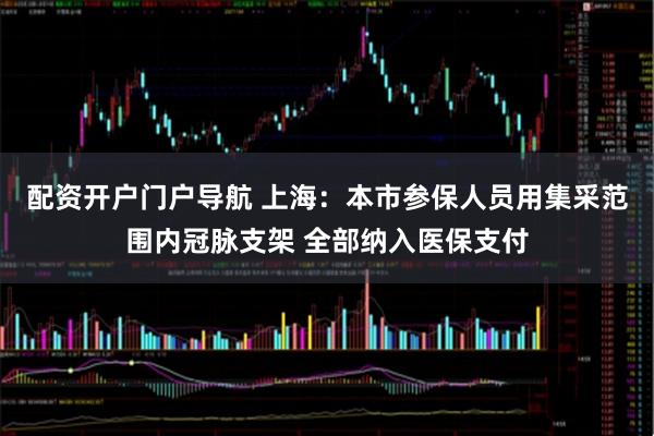配资开户门户导航 上海：本市参保人员用集采范围内冠脉支架 全部纳入医保支付