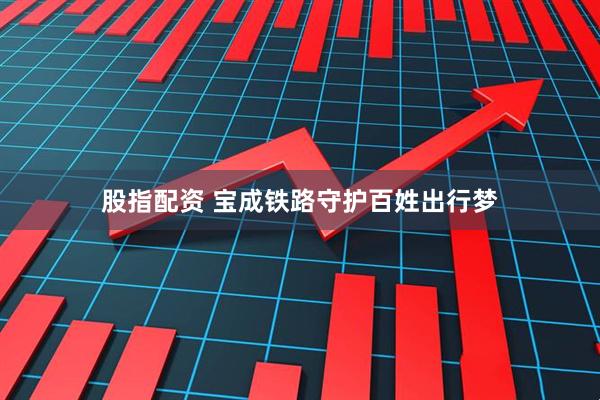 股指配资 宝成铁路守护百姓出行梦