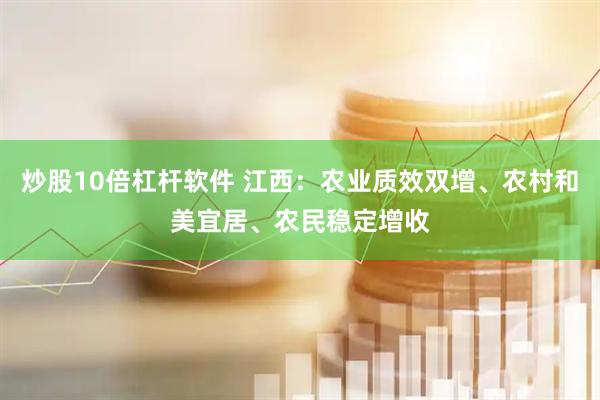 炒股10倍杠杆软件 江西：农业质效双增、农村和美宜居、农民稳定增收
