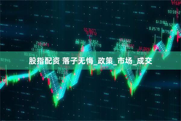股指配资 落子无悔_政策_市场_成交