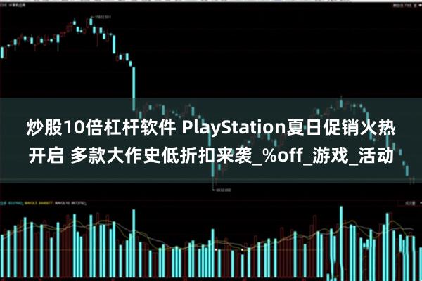 炒股10倍杠杆软件 PlayStation夏日促销火热开启 多款大作史低折扣来袭_%off_游戏_活动