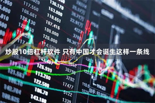 炒股10倍杠杆软件 只有中国才会诞生这样一条线