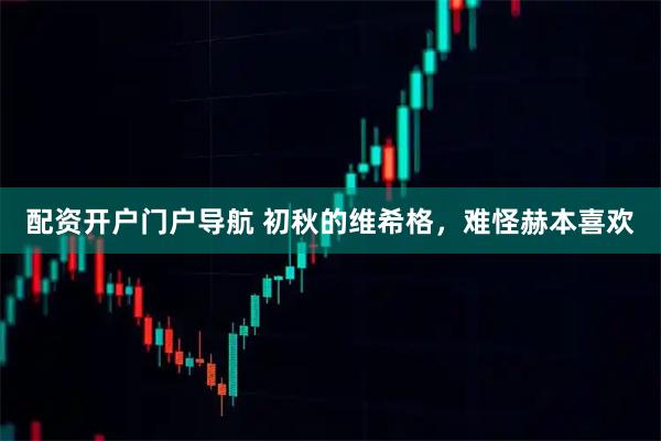 配资开户门户导航 初秋的维希格，难怪赫本喜欢