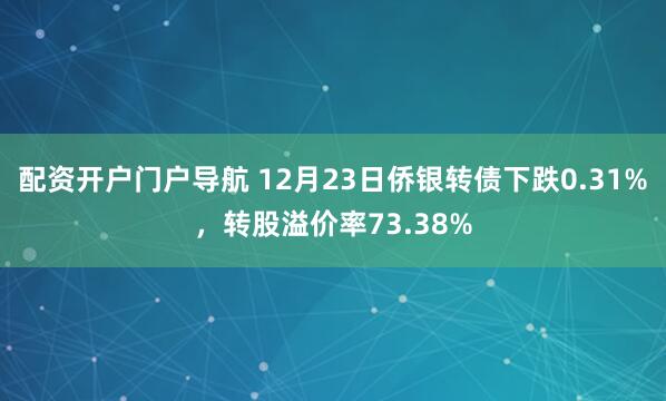 配资开户门户导航 12月23日侨银转债下跌0.31%，转股溢价率73.38%