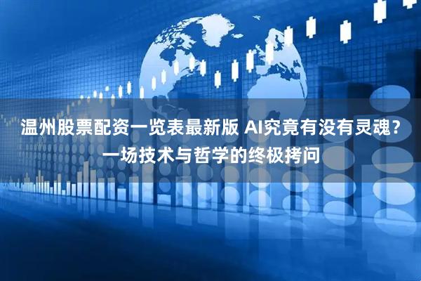 温州股票配资一览表最新版 AI究竟有没有灵魂？一场技术与哲学的终极拷问