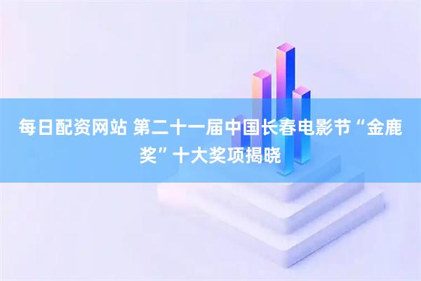 每日配资网站 第二十一届中国长春电影节“金鹿奖”十大奖项揭晓